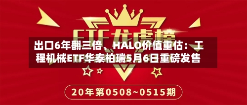 出口6年翻三倍	、HALO价值重估：工程机械ETF华泰柏瑞5月6日重磅发售-第2张图片