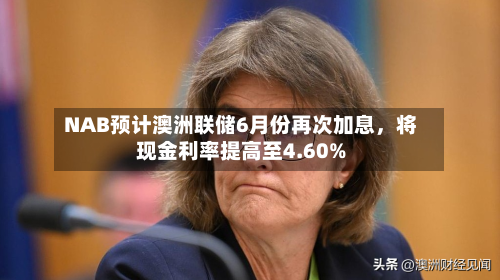 NAB预计澳洲联储6月份再次加息，将现金利率提高至4.60%-第2张图片