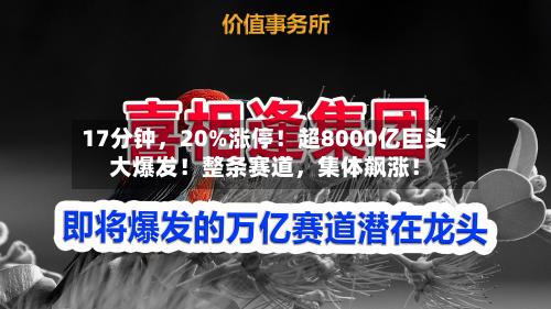 17分钟，20%涨停！超8000亿巨头大爆发！整条赛道	，集体飙涨！-第2张图片