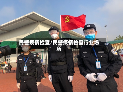 民警疫情检查/民警疫情检查行业场所-第3张图片