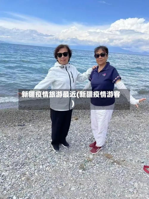 新疆疫情旅游最近(新疆疫情游客)