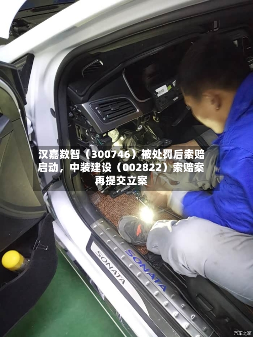 汉嘉数智（300746）被处罚后索赔启动，中装建设（002822）索赔案再提交立案-第3张图片