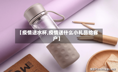 【疫情送水杯,疫情送什么小礼品给客户】-第3张图片