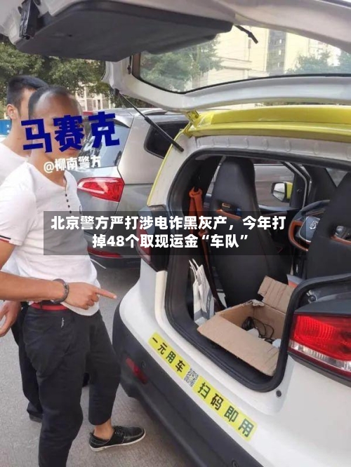 北京警方严打涉电诈黑灰产，今年打掉48个取现运金“车队”