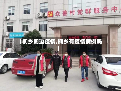 【桐乡周边疫情,桐乡有疫情病例吗】