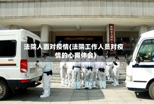 法院人面对疫情(法院工作人员对疫情的心得体会)