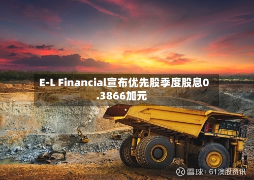 E-L Financial宣布优先股季度股息0.3866加元