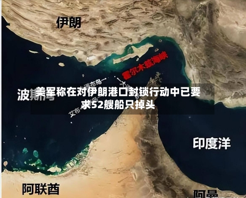 美军称在对伊朗港口封锁行动中已要求52艘船只掉头-第2张图片