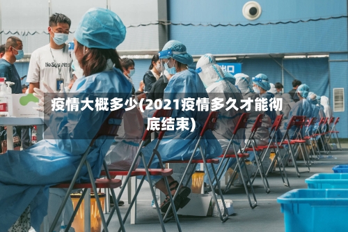 疫情大概多少(2021疫情多久才能彻底结束)