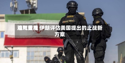 油气费用双双重挫 伊朗评估美国提出的止战新方案-第3张图片