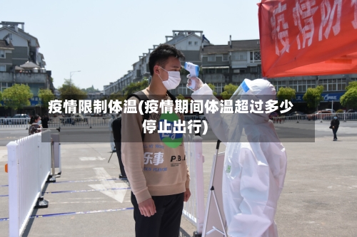 疫情限制体温(疫情期间体温超过多少停止出行)-第3张图片