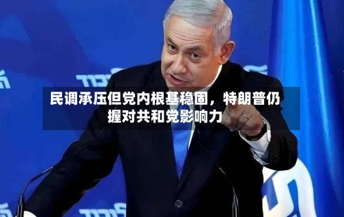 民调承压但党内根基稳固，特朗普仍握对共和党影响力