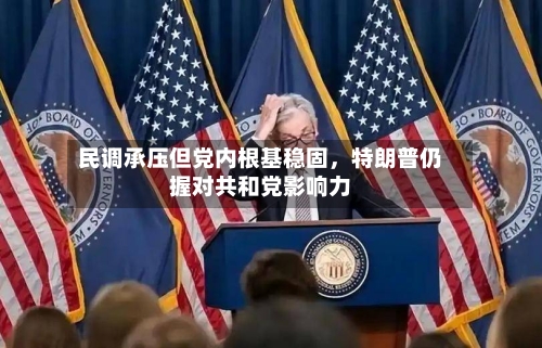 民调承压但党内根基稳固，特朗普仍握对共和党影响力-第2张图片