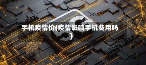 手机疫情价(疫情影响手机费用吗)-第2张图片