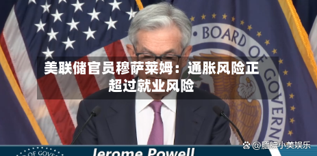美联储官员穆萨莱姆：通胀风险正超过就业风险