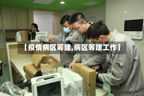 【疫情病区筹建,病区筹建工作】