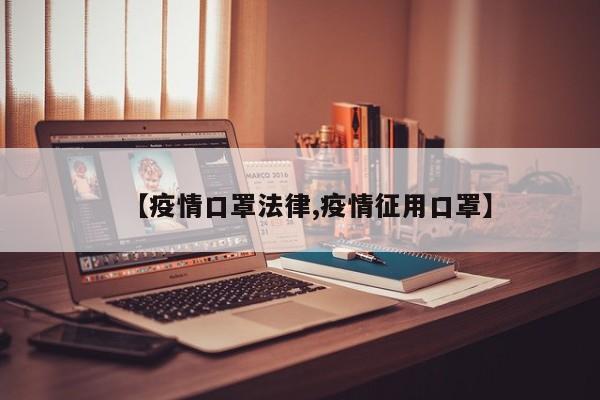 【疫情口罩法律,疫情征用口罩】