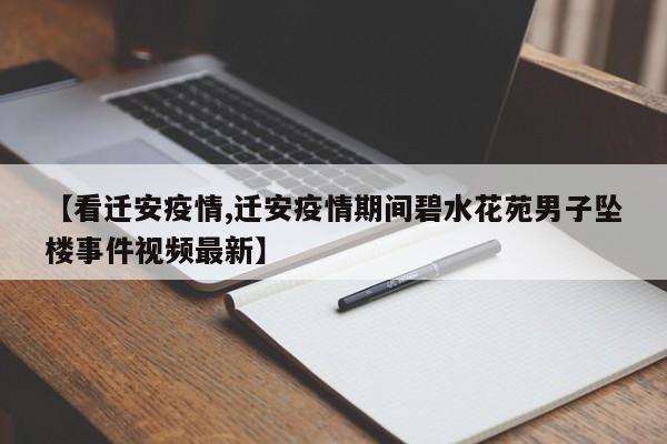 【看迁安疫情,迁安疫情期间碧水花苑男子坠楼事件视频最新】