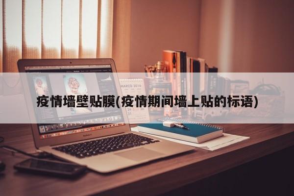 疫情墙壁贴膜(疫情期间墙上贴的标语)